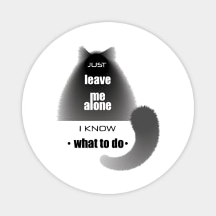 Cat with the phrase "Just leave me alone. I know. what to do" Magnet